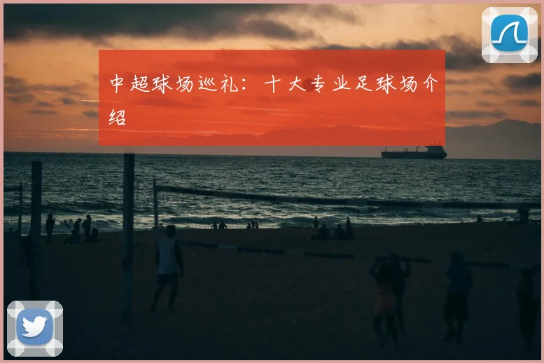 中超球场巡礼：十大专业足球场介绍
