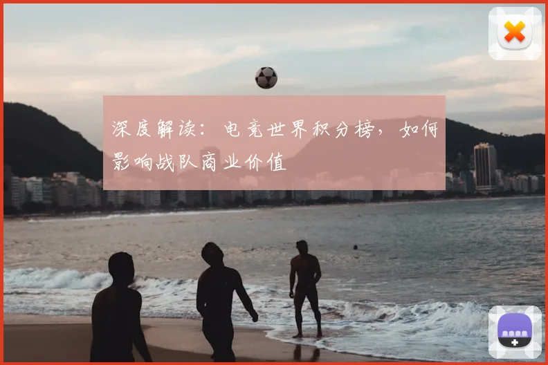 深度解读:电竞世界积分榜,如何影响战队商业价值