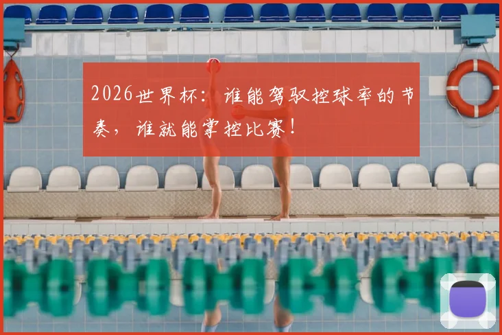 2026世界杯:谁能驾驭控球率的节奏,谁就能掌控比赛!