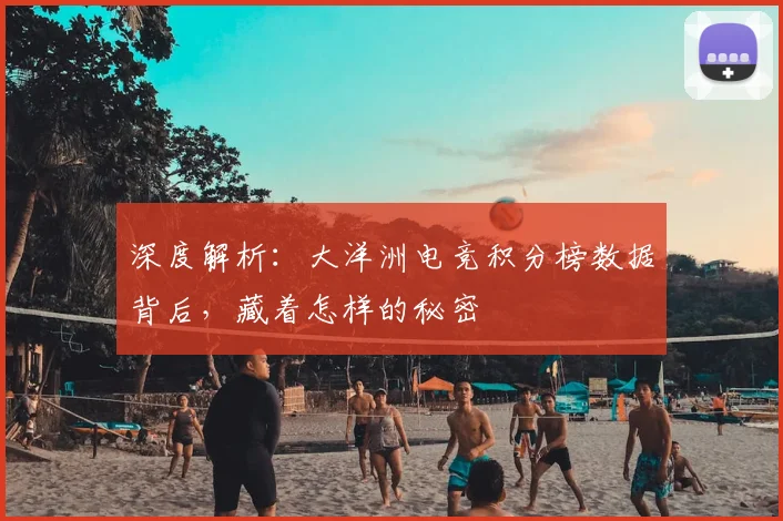 深度解析:大洋洲电竞积分榜数据背后,藏着怎样的秘密