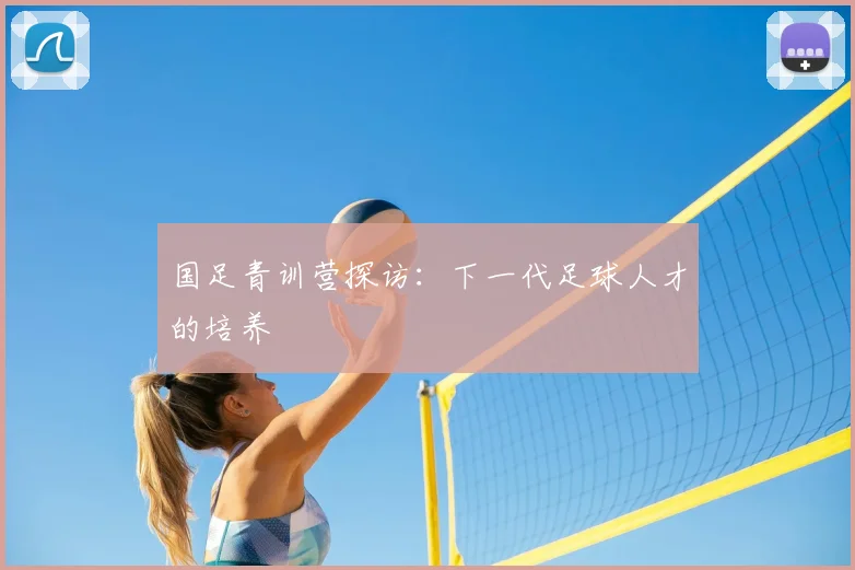 国足青训营探访:下一代足球人才的培养