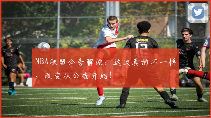 NBA联盟公告解读,这次真的不一样,改变从公告开始!