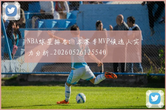 NBA球星排名:本赛季MVP候选人实力分析_20260526125540