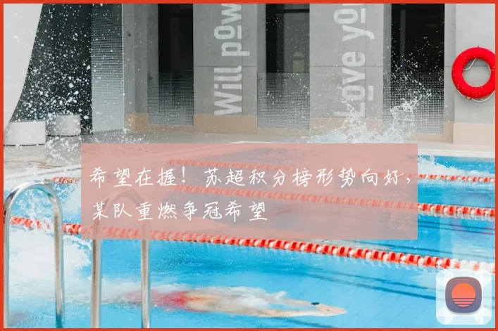 希望在握！苏超积分榜形势向好，某队重燃争冠希望