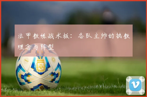 法甲教练战术板：各队主帅的执教理念与阵型