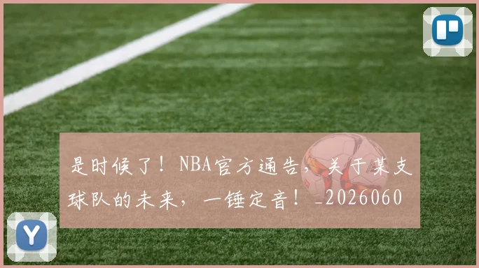 是时候了！NBA官方通告，关于某支球队的未来，一锤定音！_20260605184723