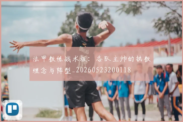 法甲教练战术板:各队主帅的执教理念与阵型_20260523200118
