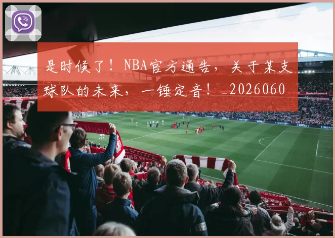 是时候了!NBA官方通告,关于某支球队的未来,一锤定音!_20260605184723