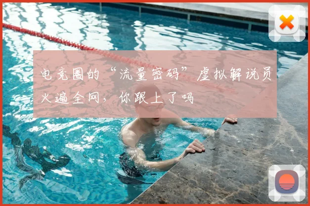 电竞圈的“流量密码”虚拟解说员火遍全网，你跟上了吗