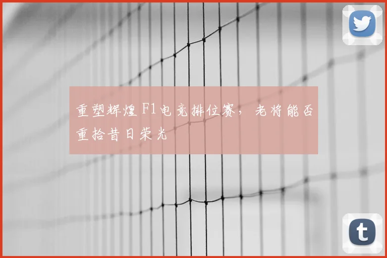 重塑辉煌 F1电竞排位赛，老将能否重拾昔日荣光
